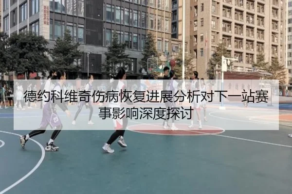 德约科维奇伤病恢复进展分析对下一站赛事影响深度探讨